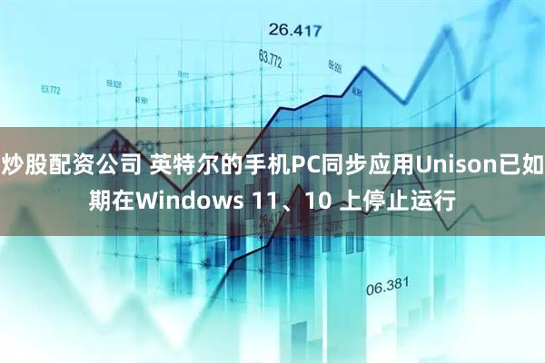 炒股配资公司 英特尔的手机PC同步应用Unison已如期在Windows 11、10 上停止运行