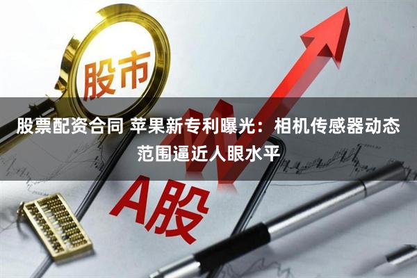 股票配资合同 苹果新专利曝光：相机传感器动态范围逼近人眼水平