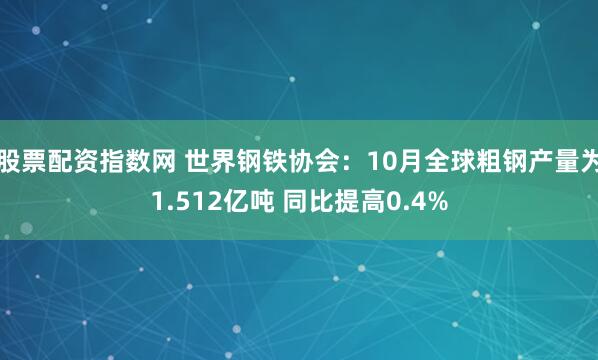 股票配资指数网 世界钢铁协会：10月全球粗钢产量为1.512亿吨 同比提高0.4%