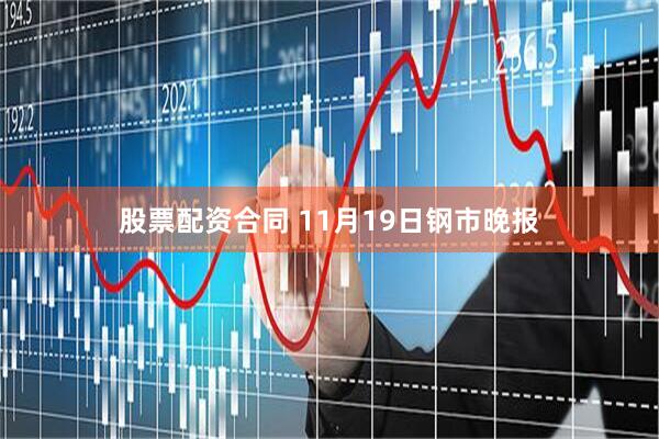 股票配资合同 11月19日钢市晚报