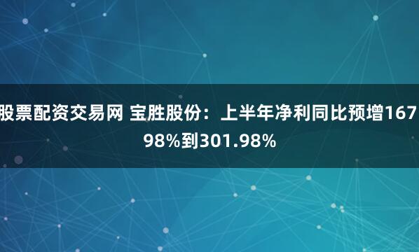 股票配资交易网 宝胜股份：上半年净利同比预增167.98%到301.98%