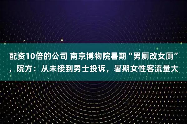 配资10倍的公司 南京博物院暑期“男厕改女厕”，院方：从未接到男士投诉，暑期女性客流量大