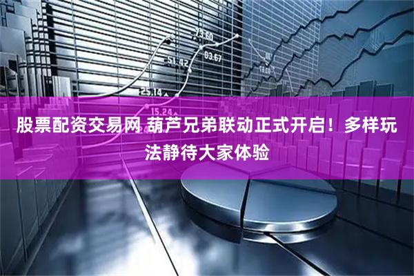 股票配资交易网 葫芦兄弟联动正式开启！多样玩法静待大家体验