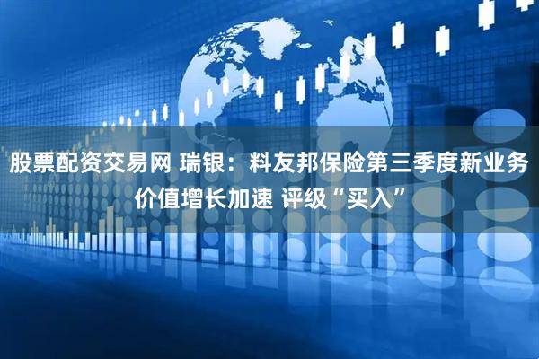 股票配资交易网 瑞银：料友邦保险第三季度新业务价值增长加速 评级“买入”