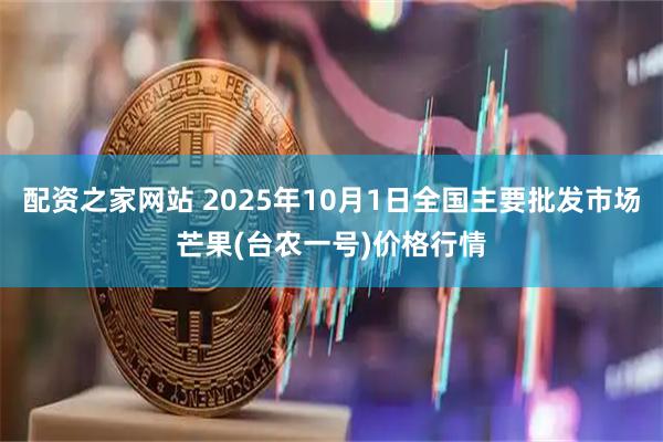 配资之家网站 2025年10月1日全国主要批发市场芒果(台农一号)价格行情