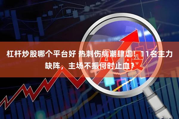 杠杆炒股哪个平台好 热刺伤病潮肆虐！11名主力缺阵，主场不振何时止血？