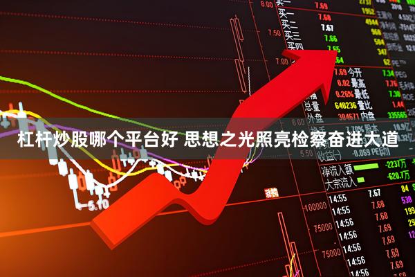杠杆炒股哪个平台好 思想之光照亮检察奋进大道