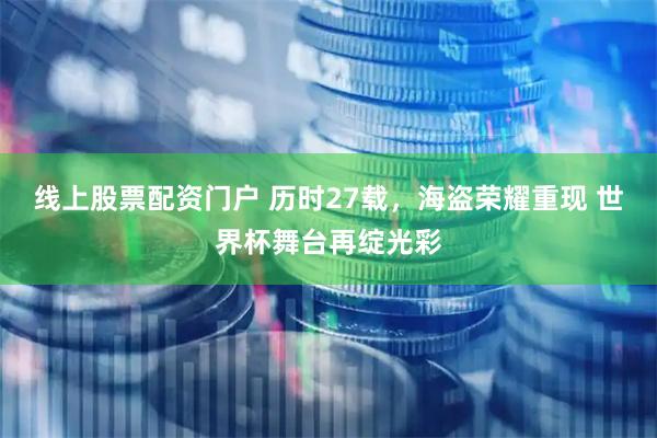 线上股票配资门户 历时27载，海盗荣耀重现 世界杯舞台再绽光彩