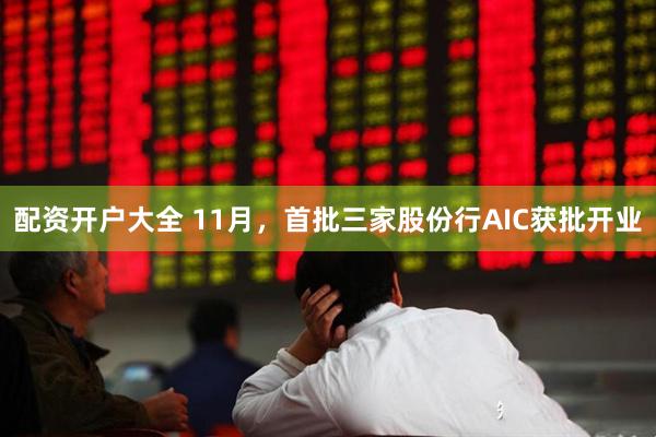 配资开户大全 11月，首批三家股份行AIC获批开业