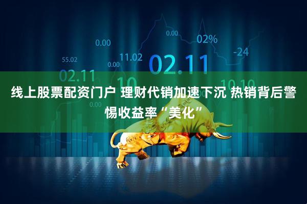 线上股票配资门户 理财代销加速下沉 热销背后警惕收益率“美化”