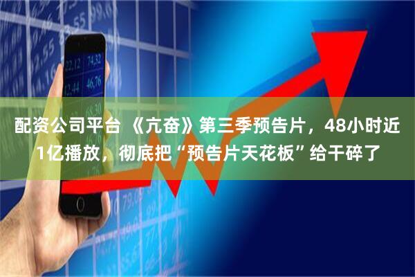 配资公司平台 《亢奋》第三季预告片，48小时近1亿播放，彻底把“预告片天花板”给干碎了