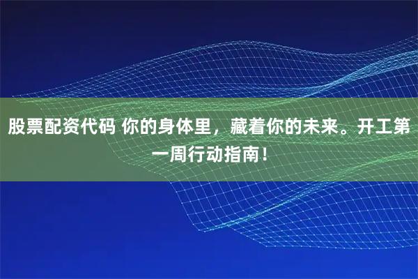 股票配资代码 你的身体里，藏着你的未来。开工第一周行动指南！