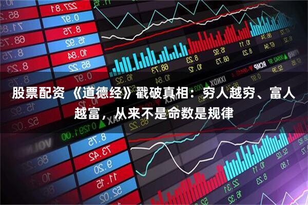 股票配资 《道德经》戳破真相：穷人越穷、富人越富，从来不是命数是规律