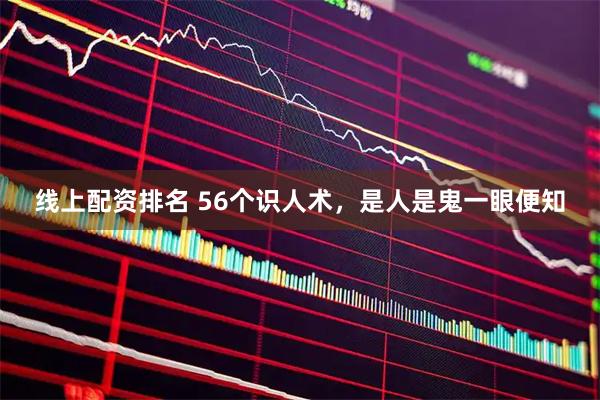 线上配资排名 56个识人术，是人是鬼一眼便知