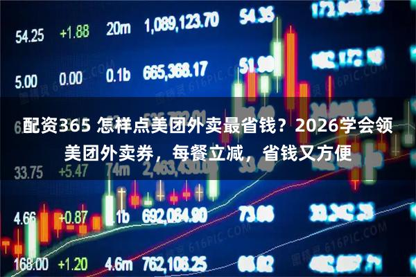 配资365 怎样点美团外卖最省钱？2026学会领美团外卖券，每餐立减，省钱又方便