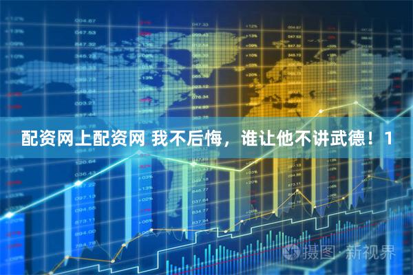 配资网上配资网 我不后悔，谁让他不讲武德！1