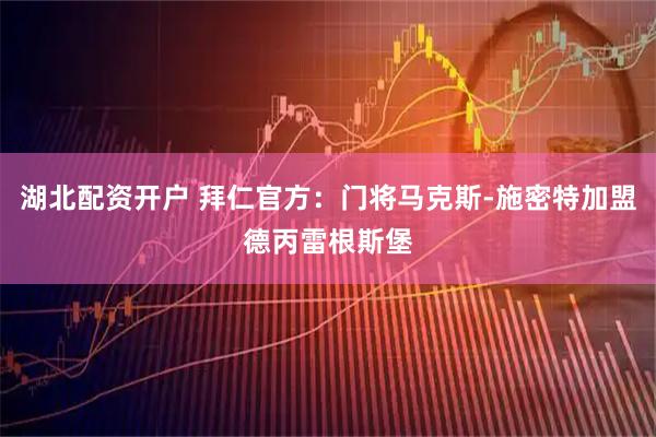 湖北配资开户 拜仁官方：门将马克斯-施密特加盟德丙雷根斯堡