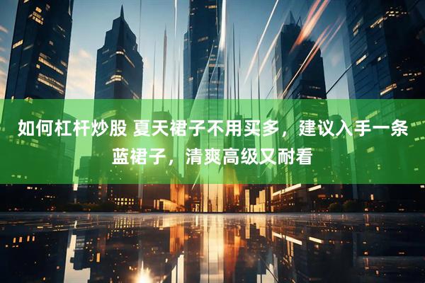 如何杠杆炒股 夏天裙子不用买多，建议入手一条蓝裙子，清爽高级又耐看