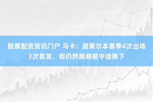 股票配资资讯门户 马卡:居莱尔本赛季4次出场3次首发,但仍然频频被中途换下