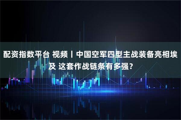 配资指数平台 视频丨中国空军四型主战装备亮相埃及 这套作战链条有多强？