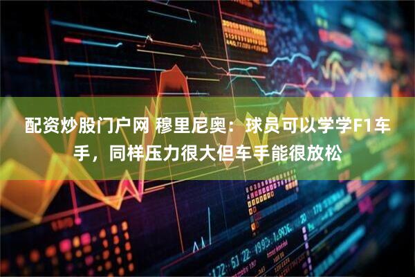 配资炒股门户网 穆里尼奥：球员可以学学F1车手，同样压力很大但车手能很放松